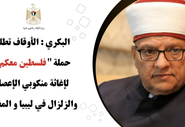 البكري : الأوقاف تطلق حملة " فلسطين معكم  " لإغاثة منكوبي الإعصار في ليبيا والزلزال في المغرب 